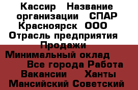 Кассир › Название организации ­ СПАР-Красноярск, ООО › Отрасль предприятия ­ Продажи › Минимальный оклад ­ 16 000 - Все города Работа » Вакансии   . Ханты-Мансийский,Советский г.